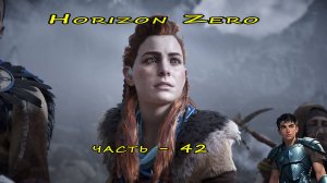 Horizon Zero Dawn (Горизонт нулевого Рассвета)  часть - 42