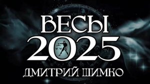 ВЕСЫ - ГОРОСКОП - 2025 / ДМИТРИЙ ШИМКО