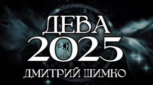 ДЕВА - ГОРОСКОП - 2025 / ДМИТРИЙ ШИМКО