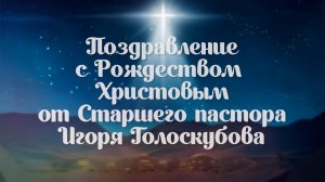 Поздравление с Рождеством Христовым от Старшего пастора Игоря Голоскубова!