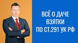 Адвокат в Москве: Всё о Даче Взятки по Статье 291 УК РФ
