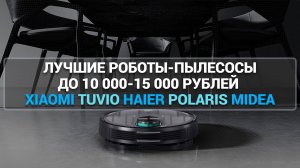 ТОП—7. ЛУЧШИЕ РОБОТЫ-ПЫЛЕСОСЫ ДО 10000-15000 РУБЛЕЙ XIAOMI TUVIO HAIER POLARIS MIDEA NEATSVOR