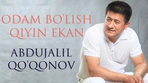 Abdujalil Qo'qonov — Odam bo'lish qiyin ekan  |  Абдужалил Қўқонов — Одам бўлиш қийин экан