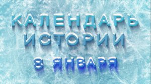 КАЛЕНДАРЬ ИСТОРИИ 8 ЯНВАРЯ