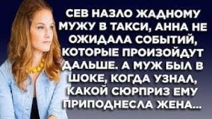 Сев назло жадному мужу в такси, Анна не ожидала событий, которые произойдут дальше. А муж был...