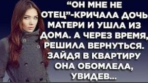 Он мне не отец - кричала дочь матери и ушла из дома. Через время решила вернуться, зайдя в квартиру