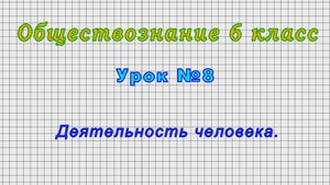 Обществознание 6 класс (Урок№8 - Деятельность человека.)