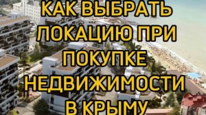 КАК ВЫБРАТЬ ЛОКАЦИЮ при покупке НЕДВИЖИМОСТИ В КРЫМУ