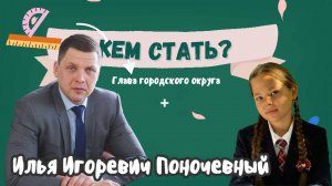 «КЕМ СТАТЬ?» Илья Игоревич Поночевный  Профессия:  ГЛАВА ОКРУГА Выпуск №1