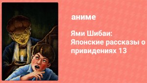Ями Шибаи: Японские рассказы о привидениях 13 сезон 1 серия (аниме-сериал, 2024)