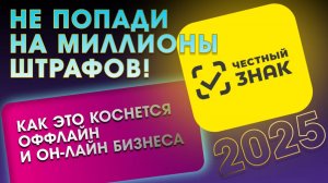 Честный знак 2025! Не попади на миллионы штрафов! И Как это коснется оффлайн и он-лайн бизнеса?!?