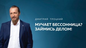 МУЧАЕТ БЕССОННИЦА? ЗАЙМИСЬ ДЕЛОМ! Дмитрий Троцкий