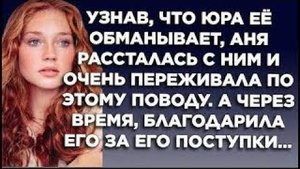 Узнав, что Юра её обманывает, Аня рассталась с ним и очень переживала. А через время, благодарила...