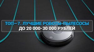 ТОП—7. ЛУЧШИЕ РОБОТЫ-ПЫЛЕСОСЫ ДО 20000-30000 РУБЛЕЙ.