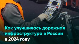 Как улучшилась дорожная инфраструктура в России в 2024 году