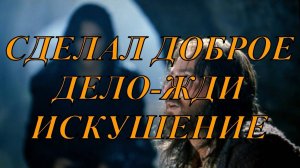 Сделал доброе дело — жди искушения!