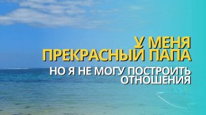 У меня прекрасный папа, но я не могу построить отношения