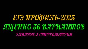 ЕГЭ ПРОФИЛЬ-2025. ЯЩЕНКО 36 ВАРИАНТОВ. ЗАДАНИЕ-3 СТЕРЕОМЕТРИЯ