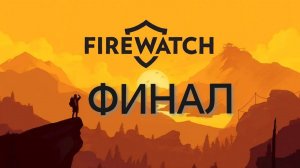 Прохождение Firewatch #ФИНАЛ