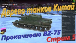 Дерево танков Китай - Прокачиваю тяж BZ-75. Стрим 5.