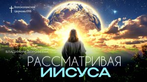Рассматривая Иисуса. Проповедь Владимира Дорофеева