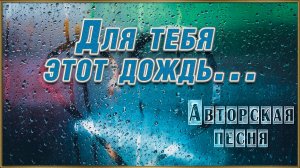 ДЛЯ ТЕБЯ ЭТОТ ДОЖДЬ  Автор и исполнитель Александр Матвеев. Аранжировка Олег Бузыкин