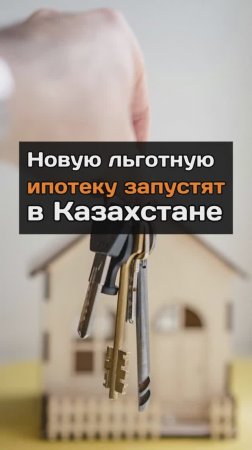 Новую льготную ипотеку запустят в Казахстане