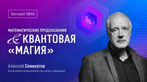 Лекторий ЭФКО. «Математические предсказания и квантовая «магия» – физик, математик Алексей Семихатов