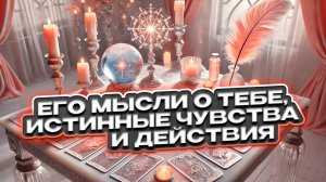 💘🍀 Его мысли, истинные чувства и действия в отношении тебя 🍀💘 Расклад таро сегодня 🍀 Гадание