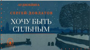 Аудиокнига. "Хочу быть сильным". Сергей Довлатов. Читает Константин Коновалов