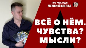 Всё о нём! Его мысли, чувства! Совет вам от Вселенной!