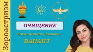 Мощный_сеанс_ВАНАНТ Очищения_от_негативных_програм_Зороастризм_Космическая.