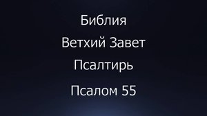Библия. Ветхий Завет. Книга Псалтирь, псалом 55.