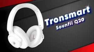 Tronsmart Sounfii Q20 беспроводные наушники с активным шумоподавлением