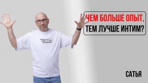 Сатья. Чем больше опыт, тем лучше интим?