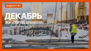 Видеоотчет о ходе строительства от 18 декабря 2024 г. в ЖК «Город Времени» в Нижнем Новгороде