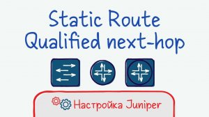 Juniper 15 Настройка статических маршрутов. Опция qualified next-hop.