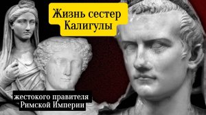 Судьба сестер жестокого правителя Римской Империи Калигулы