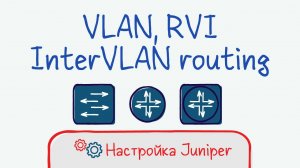 Juniper 04 Настройка VLAN, RVI