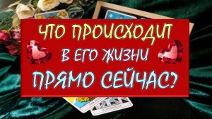 ❤️ ЧТО ПРОИСХОДИТ В ЕГО ЖИЗНИ ПРЯМО СЕЙЧАС? ❤️ Серия 540 😉