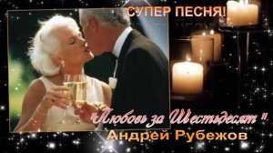 "ЛЮБОВЬ ЗА ШЕСТЬДЕСЯТ" АНДРЕЙ РУБЕЖОВ ЗАМЕЧАТЕЛЬНАЯ ПЕСНЯ