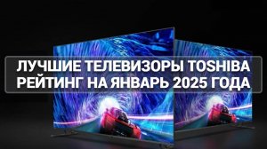 ТОП—7. ЛУЧШИЕ ТЕЛЕВИЗОРЫ TOSHIBA. РЕЙТИНГ НА ЯНВАРЬ 2025 ГОДА!