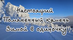 Настоящий Помянённый камень. Зимой в одиночку