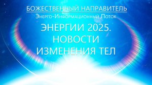 Божественный Направитель - Энергии 2025. Новости Трансформации Тел