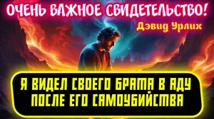 Я ВИДЕЛ СВОЕГО БРАТА В АДУ ПОСЛЕ ЕГО САМОУБИЙСТВА. ОЧЕНЬ ВАЖНОЕ СВИДЕТЕЛЬСТВО! 
Дэвид Урлих