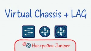 Juniper 02 Конфигурация Virtual chassis. LAG в сторону стека.