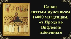 11 января. Канон святым мученикам 14000 младенцам, от Ирода во Вифлееме избиенным