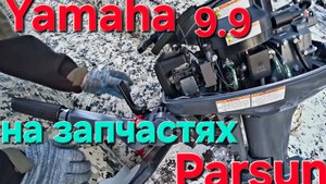 Лодочный  мотор Yamaha 9.9 (15) на запчастях от Parsun, поедет или нет?