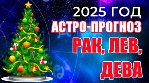 Астро-прогноз 2025 | РАК, ЛЕВ, ДЕВА