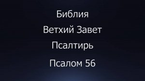 Библия. Ветхий Завет. Книга Псалтирь, псалом 56.